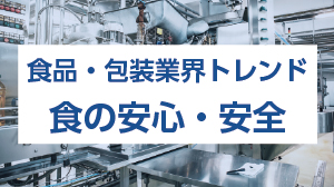 食品・包装業界トレンド　食の安心・安全