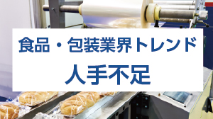 食品・包装業界トレンド　人手不足