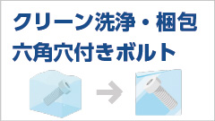 クリーン洗浄・クリーン梱包済み六角穴付きボルト